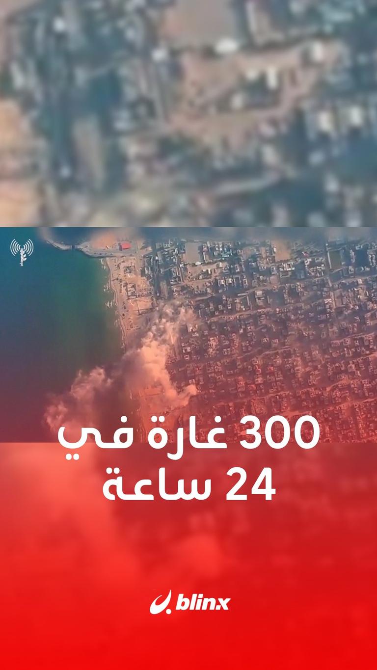 300 غارة في ٢٤ ساعة