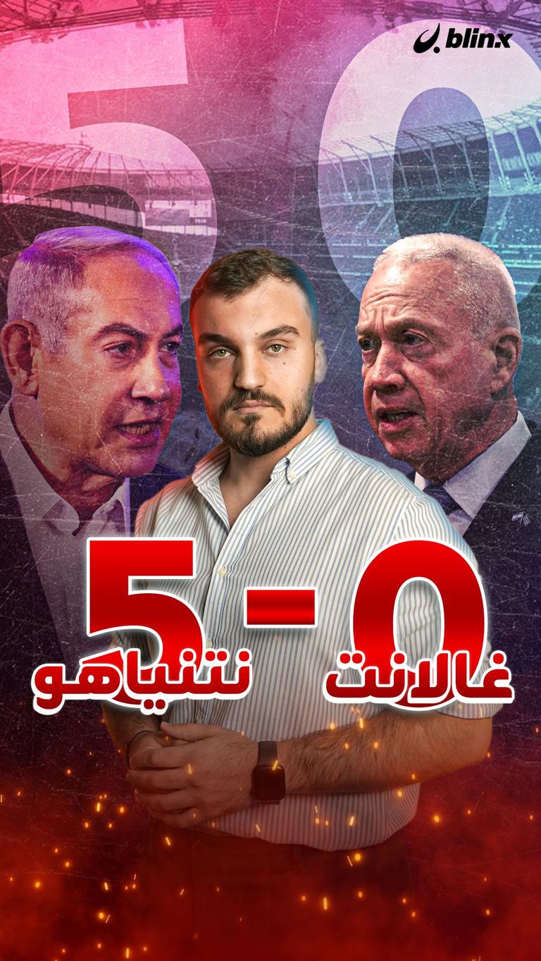 5 نتنياهو..  غالانت لا شيء